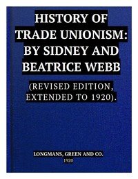 The History of Trade Unionism: (Revised edition, extended to 1920)
