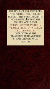 The Collected Works in Verse and Prose of William Butler Yeats, Vol. 4 (of 8): The Hour-glass. Cathleen ni Houlihan. The Golden Helmet. The Irish Dramatic Movement
