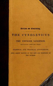 Arrian on coursing : $b the Cynegeticus of the younger Xenophon, translated from the Greek, with classical and practical annotations, and a brief sketch of the life and writings of the author. To which is added an appendix, containing some account of the Canes Venatici of classical antiquity