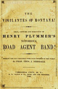 The vigilantes of Montana; Or, popular justice in the Rocky Mountains: Being a correct and impartial narrative of the chase, trial, capture and execution of Henry Plummer's road agent band, together with accounts of the lives and crimes of many of the robbers and desperadoes, the whole being intersp