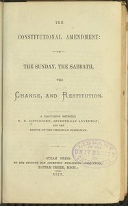 The Constitutional Amendment: or, The Sunday, the Sabbath, the Change, and Restitution: A discussion between W. H. Littlejohn, Seventh-day Adventist, and the editor of the Christian Statesman