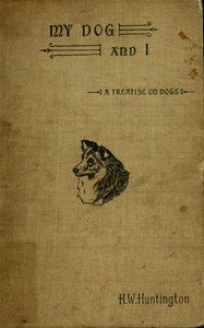 My dog and I : $b Being a concise treatise of the various breeds of dogs, their origins and uses. Written expressly for the novice, containing a comprehensive mode of treatment both in health and sickness, together with the names of some prominent breeders.