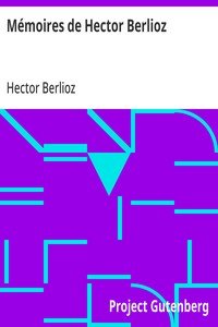 Mémoires de Hector Berlioz: comprenant ses voyages en Italie, en Allemagne, en Russie et en Angleterre, 1803-1865