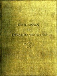 A handbook of invalid cooking : $b for the use of nurses in training, nurses in private practice, and others who care for the sick