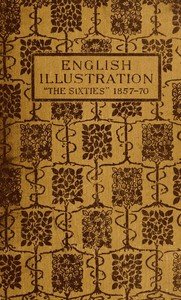 English Illustration 'The Sixties': 1855-70: With Numerous Illustrations by Ford Madox Brown: A. Boyd Houghton: Arthur Hughes: Charles Keene: M. J. Lawless: Lord Leighton, P.R.A.: Sir J. E. Millais, P.R.A.: G. Du Maurier: J. W. North, R.A.: G. J. Pinwell: Dante Gabriel Rossetti: W. Small: Frederick 