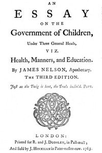 An essay on the government of children, under three general heads, viz. health, manners, and education