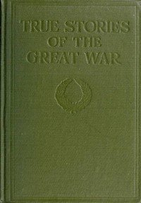 True Stories of the Great War, Volume 3 (of 6): Tales of Adventure--Heroic Deeds--Exploits Told by the Soldiers, Officers, Nurses, Diplomats, Eye Witnesses