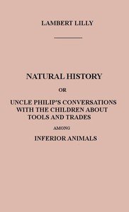 Natural History: Or, Uncle Philip's Conversations with the Children about Tools and Trades among Inferior Animals
