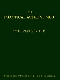 The Practical Astronomer: Comprising illustrations of light and colours--practical descriptions of all kinds of telescopes--the use of the equatorial-transit--circular, and other astronomical instruments, a particular account of the Earl of Rosse's large telescopes, and other topics connected with a