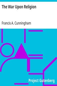 The War Upon Religion: Being an Account of the Rise and Progress of Anti-Christianism in Europe