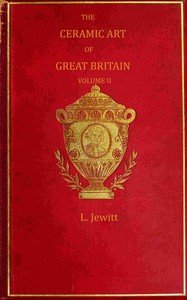 The ceramic art of Great Britain from pre-historic times down to the present day, Volume 2 (of 2) : $b being a history of the ancient and modern pottery and porcelain works of the kingdom and of their productions of every class