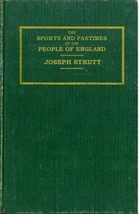 The Sports and Pastimes of the People of England: Including the Rural and Domestic Recreations, May Games, Mummeries, Shows, Processions, Pageants, and Pompous Spectacles from the Earliest Period to the Present Time