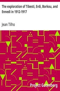 The exploration of Tibesti, Erdi, Borkou, and Ennedi in 1912-1917 : $b a mission entrusted to the author by the French Institute
