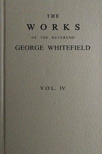 The works of the Reverend George Whitefield, M.A., Vol. 4 (of 6) : $b Containing all his sermons and tracts, etc.
