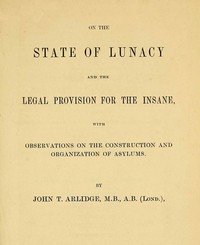 On the State of Lunacy and the Legal Provision for the Insane: With Observations on the Construction and Organization of Asylums