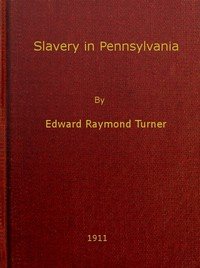 Slavery in Pennsylvania: A Dissertation Submitted to the Board of University Studies of the Johns Hopkins University in Conformity with the Requirements for the Degree of Doctor of Philosophy, 1910