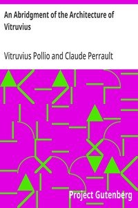 An Abridgment of the Architecture of Vitruvius: Containing a System of the Whole Works of that Author