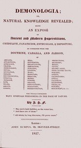 Demonologia : $b or, natural knowledge revealed; being an exposé of ancient and modern superstitions, credulity, fanaticism, enthusiasm, & imposture, as connected with the doctrine, caballa, and jargon, of amulets, apparitions, astrology, charms, demonology, devils, divination, dreams, deuteroscopia