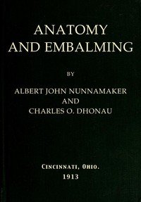 Anatomy and Embalming: A Treatise on the Science and Art of Embalming, the Latest and Most Successful Methods of Treatment and the General Anatomy Relating to this Subject