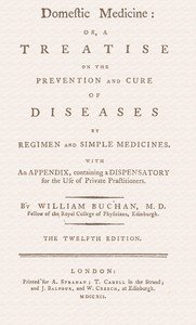 Domestic medicine : $b or, a treatise on the prevention and cure of diseases by regimen and simple medicines. With an appendix, containing a dispensatory for the use of private practitioners