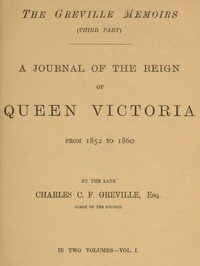 The Greville Memoirs, Part 3 (of 3), Volume 1 (of 2): A Journal of the Reign of Queen Victoria from 1852 to 1860