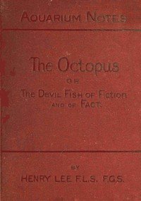 The octopus : $b or, The "devil-fish" of fiction and of fact