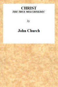 Christ the True Melchisedec: Being the substance of a sermon, preached on Sunday evening, July 24th, 1813, at the Obelisk Chapel