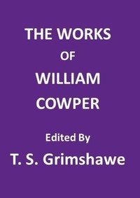 The Works of William Cowper: His life, letters, and poems, now first completed by the introduction of Cowper's private correspondence