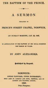 The Baptism of the Prince: A Sermon: Preached ... on Sunday morning, Jan. 23, 1842, in anticipation of the baptism of His Royal Highness, the Prince of Wales.
