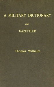 A Military Dictionary and Gazetteer: Comprising ancient and modern military technical terms, historical accounts of all North American Indians, as well as ancient warlike tribes; also notices of battles from the earliest period to the present time, with a concise explanation of terms used in heraldr