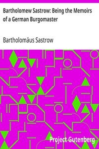 Bartholomew Sastrow: Being the Memoirs of a German Burgomaster