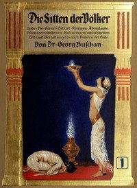 Die Sitten der Völker, Erster Band: Liebe, Ehe, Heirat, Geburt, Religion, Aberglaube, Lebensgewohnheiten, Kultureigentümlichkeiten, Tod und Bestattung bei allen Völkern der Erde