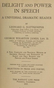 Delight and power in speech : $b A universal dramatic reader; a new, complete and practical method of securing delight and efficiency in silent and oral reading and private and public speech; together with a large and varied collection of carefully chosen selections in prose and poetry, with chapter