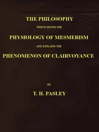 The Philosophy Which Shows the Physiology of Mesmerism and Explains the Phenomenon of Clairvoyance