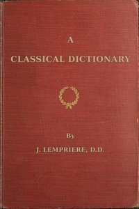 A classical dictionary: containing a copious account of all the proper names mentioned in ancient authors with tables of coins, weights, and measures used among the Greeks and Romans and a chronological table