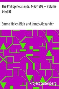 The Philippine Islands, 1493-1898 — Volume 24 of 55: 1630-34; Explorations by Early Navigators, Descriptions of the Islands and Their Peoples, Their History and Records of the Catholic Missions, As Related in Contemporaneous Books and Manuscripts, Showing the Political, Economic, Commercial and Reli