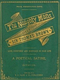 The Naughty Man; or, Sir Thomas Brown: Love, Courtship and Marriage in High Life. A Poetical Satire