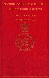 Memoirs and Services of the Eighty-third Regiment, County of Dublin, from 1793 to 1907: Including the Campaigns of the Regiment in the West Indies, Africa, the Peninsula, Ceylon, Canada, and India