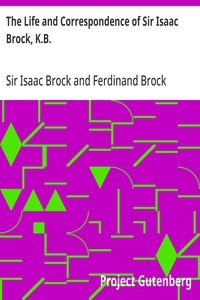 The Life and Correspondence of Sir Isaac Brock, K.B.: Interspersed with notices of the celebrated Indian chief, Tecumseh, and comprising brief memoirs of Daniel De Lisle Brock, Esq., Lieutenant E.W. Tupper, R.N., and Colonel W. De Vic Tupper