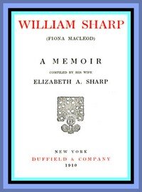 William Sharp (Fiona Macleod): A Memoir Compiled by His Wife Elizabeth A. Sharp