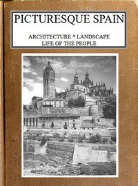Picturesque Spain: Architecture, landscape, life of the people.