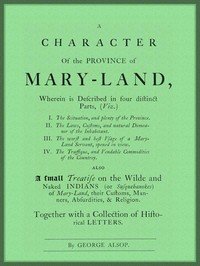 A Character of the Province of Maryland: Described in four distinct parts; also a small Treatise on the Wild and Naked Indians (or Susquehanokes) of Maryland, their customs, manners, absurdities, and religion; together with a collection of historical letters.