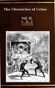 The Chronicles of Crime or The New Newgate Calendar. v. 2/2: being a series of memoirs and anecdotes of notorious characters who have outraged the laws of Great Britain from the earliest period to 1841