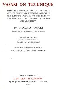 Vasari on technique : $b Being the introduction to the three arts of design, architecture, sculpture, and painting. Prefixed to the lives of the most excellent painters, sculptors and architects