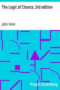 The Logic of Chance, 3rd edition: An Essay on the Foundations and Province of the Theory of Probability, With Especial Reference to Its Logical Bearings and Its Application to Moral and Social Science and to Statistics