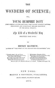 The wonders of science : $b Or, young Humphry Davy (the Cornish apothecary's boy, who taught himself natural philosophy, and eventually became President of the Royal Society)