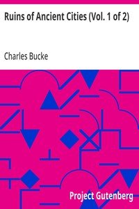 Ruins of Ancient Cities (Vol. 1 of 2): With General and Particular Accounts of Their Rise, Fall, and Present Condition