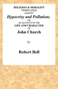 Religion & Morality Vindicated, Against Hypocrisy and Pollution: Or, an Account of the Life and Character of John Church the Obelisk Preacher, Who Was Formerly a Frequenter of Vere-street, and Who Has Been Charged With Unnatural Practices in Various Places. To Which Is Annexed, a Fac-simile of a Let