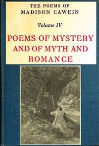 The Poems of Madison Cawein, Volume 4 (of 5): Poems of mystery and of myth and romance