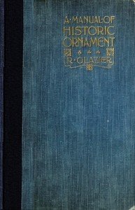 A Manual of Historic Ornament: Treating upon the evolution, tradition, and development of architecture and other applied arts. Prepared for the use of students and craftsmen